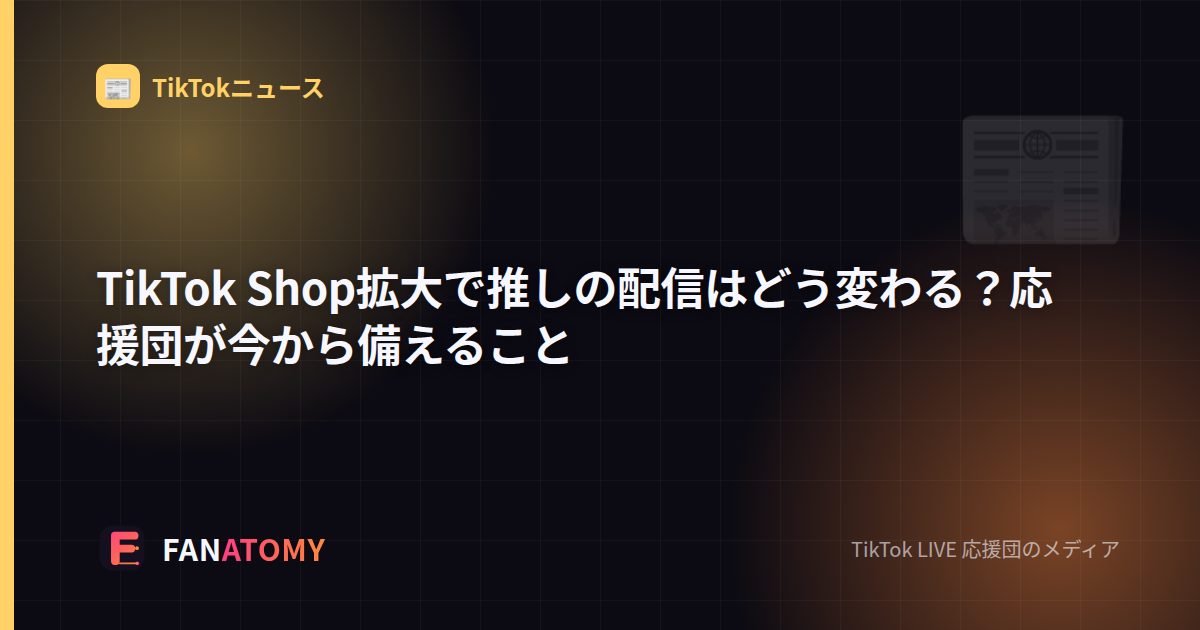 TikTok Shop拡大で推しの配信はどう変わる？応援団が今から備えること